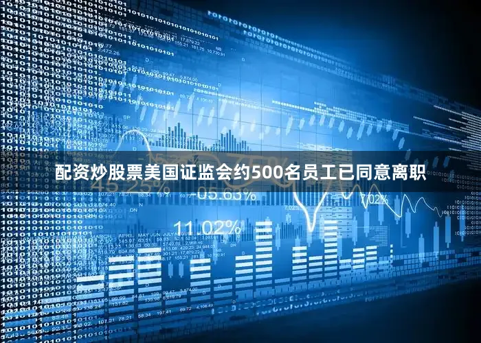 配资炒股票美国证监会约500名员工已同意离职