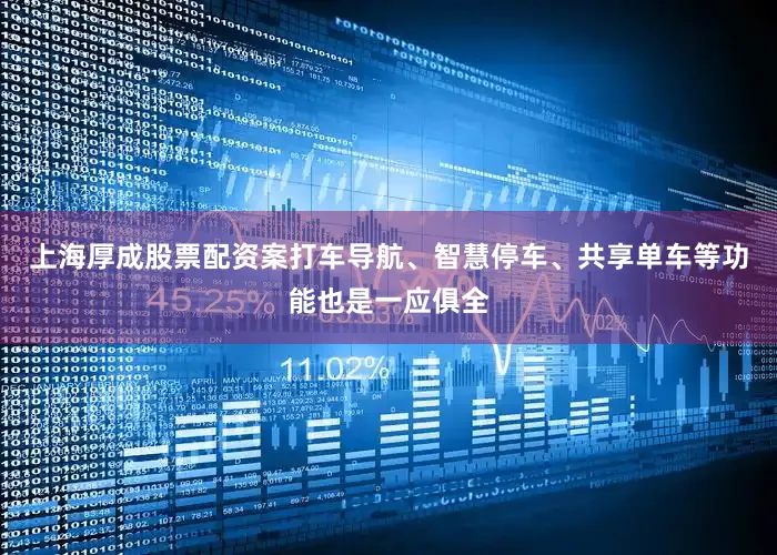 上海厚成股票配资案打车导航、智慧停车、共享单车等功能也是一应俱全