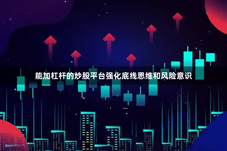 能加杠杆的炒股平台强化底线思维和风险意识