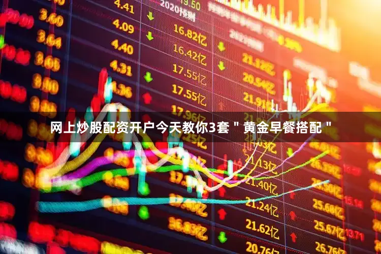 网上炒股配资开户今天教你3套＂黄金早餐搭配＂
