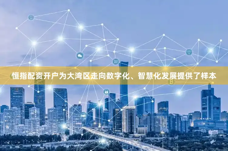 恒指配资开户为大湾区走向数字化、智慧化发展提供了样本