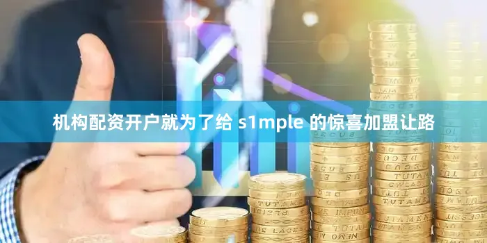 机构配资开户就为了给 s1mple 的惊喜加盟让路