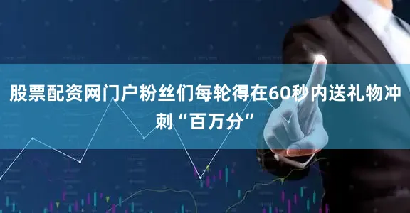 股票配资网门户粉丝们每轮得在60秒内送礼物冲刺“百万分”