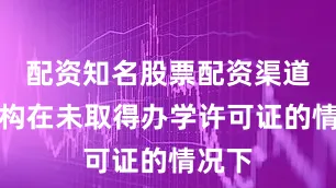配资知名股票配资渠道该机构在未取得办学许可证的情况下