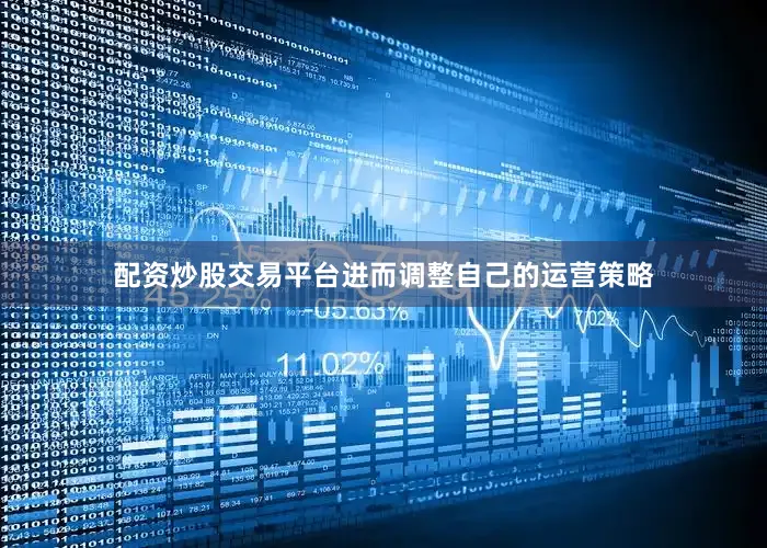配资炒股交易平台进而调整自己的运营策略