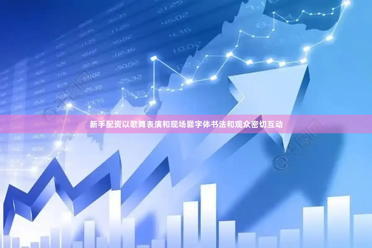 新手配资以歌舞表演和现场爨字体书法和观众密切互动