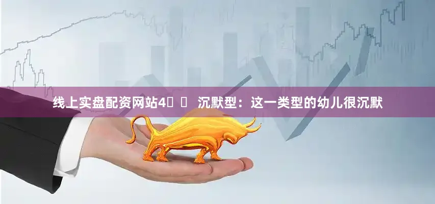 线上实盘配资网站4️⃣ 沉默型：这一类型的幼儿很沉默
