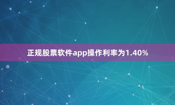 正规股票软件app操作利率为1.40%