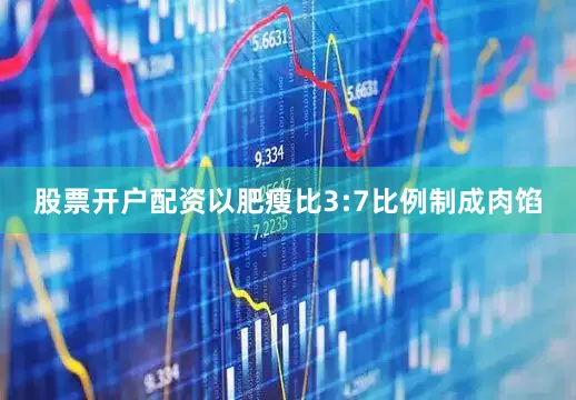 股票开户配资以肥瘦比3:7比例制成肉馅