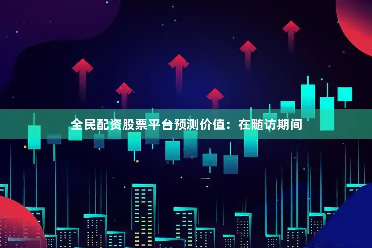 全民配资股票平台预测价值：在随访期间