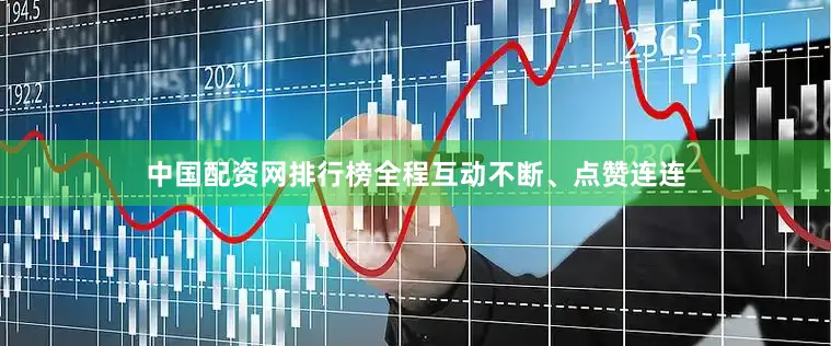中国配资网排行榜全程互动不断、点赞连连