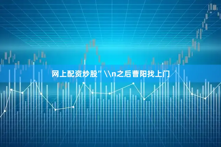 网上配资炒股”\n之后曹阳找上门