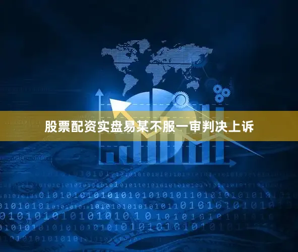 股票配资实盘易某不服一审判决上诉