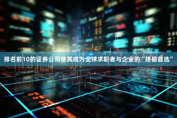 排名前10的证券公司使其成为全球求职者与企业的“终极首选”
